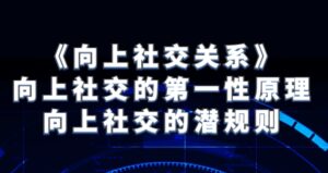 《向上社交关系》向上社交的第一性原理与向上社交的潜规则-财仔梦想资源网