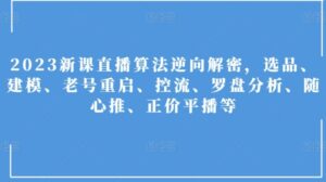 2023新课直播算法逆向解密，选品、建模、老号重启、控流、罗盘分析、随心推、正价平播等-财仔梦想资源网