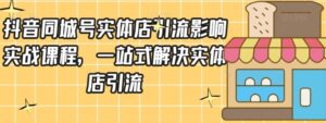 抖音同城号实体店引流营销实战课程，一站式解决实体店引流-财仔梦想资源网