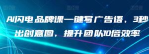 AI闪电品牌课一键写广告语，3秒出创意图，提升团队10倍效率-财仔梦想资源网
