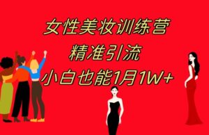 《女性美妆训练营1.0》操作教学日引流300+小白也能月入1W+(附200G教程)-财仔梦想资源网