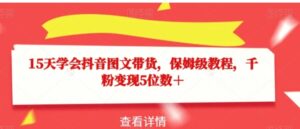15天学会抖音图文带货，保姆级教程，千粉变现5位数＋-财仔梦想资源网