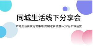 同城生活线下分享会，本地生活商家运营策略底层逻辑直播人货场私域运营-财仔梦想资源网