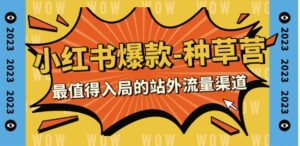 2023小红书爆款-种草营，最值得入局的站外流量渠道-财仔梦想资源网