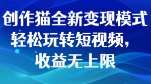 创作猫全新变现模式，轻松玩转短视频，收益无上限-财仔梦想资源网