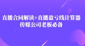 主播直播合同解读防踩坑+直播盈亏线计算器，传媒公司老板必备-财仔梦想资源网