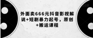 外面卖666元抖音影视解说+短剧暴力起号，原创+搬运课程-财仔梦想资源网