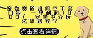 宠物赛道如何空手套白狼，一单利润1000+，宠物中介玩法思路教学【揭秘】-财仔梦想资源网