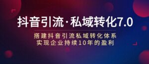 抖音引流·私域转化7.0-财仔梦想资源网