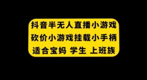 抖音半无人直播砍价小游戏，挂载游戏小手柄，适合宝妈学生上班族-财仔梦想资源网