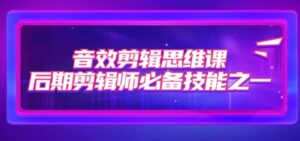 音效剪辑思维课，后期剪辑师必备技能之一-财仔梦想资源网