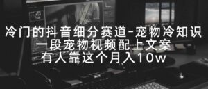 （9077期）冷门的抖音细分赛道-宠物冷知识，一段宠物视频配上文案，有人靠这个月入10w-财仔梦想资源网