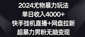 （9074期）2024尤物暴力玩法单日收入4000+快手挂机直播+网盘拉新超暴力男粉无脑变现-财仔梦想资源网
