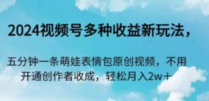 （9073期）2024视频号多种收益新玩法，五分钟一条萌娃表情包原创视频，不用开通创…-财仔梦想资源网