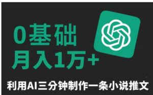 三分钟一条原创爆款小说推文，全程AI制作，无脑矩阵，月入1万+-财仔梦想资源网