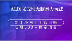 无脑暴力Al图文变现上手即赚日赚500＋-财仔梦想资源网