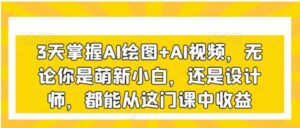 3天掌握AI绘图+AI视频，无论你是萌新小白，还是设计师，都能从这门课中收益-财仔梦想资源网