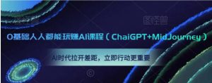 0基础人人都能玩赚AI课程，AI时代拉开差距，立即行动更重要-财仔梦想资源网