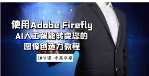 使用AdobeFireflyAI人工智能转变您的图像创造力教程-18节课-中英字幕-财仔梦想资源网