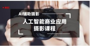 2024年AI辅助摄影人工智能商业应用摄影课程-财仔梦想资源网