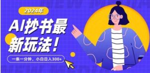 抄书AI最新玩法，简单粗暴纯原创一条一分钟，从小白到日入300+-财仔梦想资源网