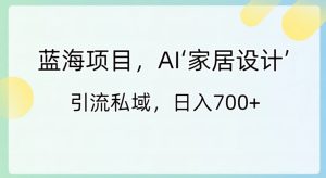 蓝海项目，AI‘家居设计’引流私域，日入700+-财仔梦想资源网