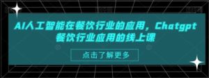 AI人工智能在餐饮行业的应用，Chatgpt餐饮行业应用的线上课-财仔梦想资源网