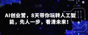 AI创业营，8天带你玩转人工智能，先人一步，看清未来！-财仔梦想资源网