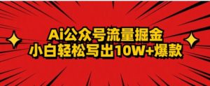 AI公众号掘金新玩法，小白轻松10W+爆款-财仔梦想资源网