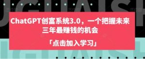 ChatGPT创富系统3.0，一个把握未来三年最赚钱的机会-财仔梦想资源网