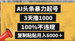 AI头条暴力起号，3天撸1000,100%不违规，复制粘贴月入6000＋-财仔梦想资源网
