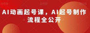 AI动画起号课，AI起号制作流程全公开-财仔梦想资源网