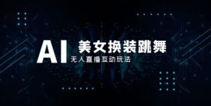 抖音最新最火【AI美女换装跳舞】无人直播互动玩法-财仔梦想资源网