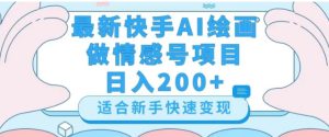 最新快手ai绘画做情感号日入200+玩法【详细教程】【揭秘】-财仔梦想资源网