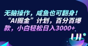 无脑操作，咸鱼也可翻身！“AI掘金“计划，百分百爆款，小白轻松日入3000+-财仔梦想资源网
