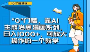 0门槛，靠AI生成治愈漫画系列，日入1000+，可放大操作的一个教学-财仔梦想资源网