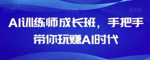AI训练师成长班，手把手带你玩赚AI时代-财仔梦想资源网