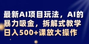 最新AI项目玩法，AI的暴力吸金，拆解式教学，日入500+可放大操作【揭秘】-财仔梦想资源网