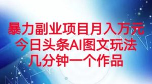 暴力副业项目月入万元，今日头条AI图文玩法，几分钟一个作品-财仔梦想资源网