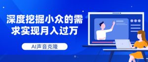 AI声音克隆，深度挖掘小众的需求实现月入过万-财仔梦想资源网