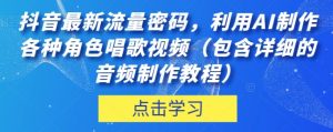 抖音最新流量密码，利用AI制作各种角色唱歌视频【揭秘】-财仔梦想资源网