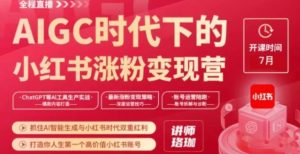 AIGC时代下的小红书涨粉变现训练营，抓住AI智能生成与小红书时代双重红利，打造你人生第一个高价值小红书账号-财仔梦想资源网