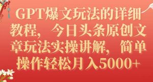 GPT爆文玩法的详细教程，今日头条原创文章玩法实操讲解，简单操作月入5000+-财仔梦想资源网