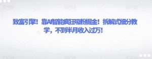 致富引擎！靠AI智能疯狂吸粉掘金！拆解式细分教学，不到半月收入过万！-财仔梦想资源网