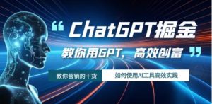 ChatGPT掘金，教你用GPT，高效创富！如何使用AI工具高效实践-财仔梦想资源网