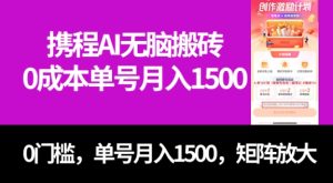 最新携程AI无脑搬砖，0成本，0门槛，单号月入1500，可矩阵操作-财仔梦想资源网