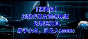 【保姆级】制作Ai美女原创视频+吸男粉项目，小白日收入2000+-财仔梦想资源网