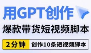 用GPT创作爆款带货短视频脚本，2分钟创作10条短视频脚本-财仔梦想资源网