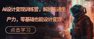AI设计变现特训营，解放先进生产力，0基础也能设计变现-财仔梦想资源网