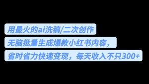 用最火的ai洗稿，无脑批量生成爆款小红书内容，省时省力，每天收入不只300+-财仔梦想资源网